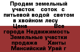 Продам земельный участок 6 соток, с питьевой водой, светом  в хвойном лесу . › Цена ­ 600 000 - Все города Недвижимость » Земельные участки продажа   . Ханты-Мансийский,Урай г.